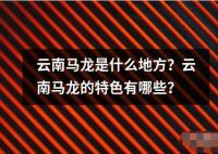 云南馬龍是什么地方？云南馬龍的特色有哪些？