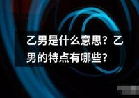 乙男是什么意思？乙男的特點(diǎn)有哪些？