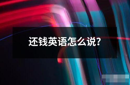 還錢(qián)英語(yǔ)怎么說(shuō)？
