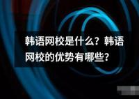 韓語網校是什么？韓語網校的優勢有哪些？
