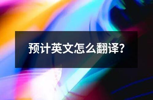 預(yù)計(jì)英文怎么翻譯？