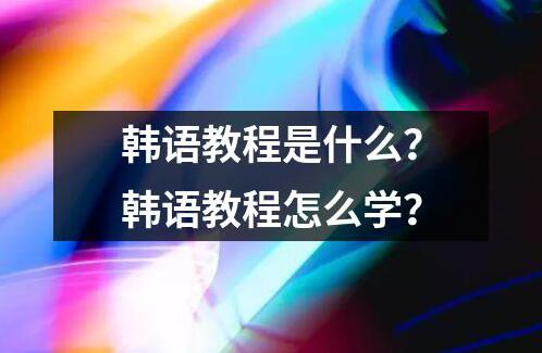 韓語教程是什么？韓語教程怎么學？