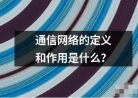 通信網絡的定義和作用是什么？