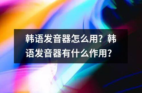 韓語發音器怎么用？韓語發音器有什么作用？