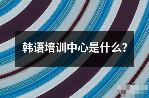 韓語培訓(xùn)中心是什么？