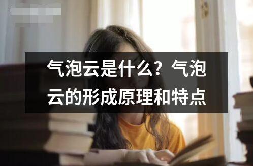 氣泡云是什么？氣泡云的形成原理和特點(diǎn)