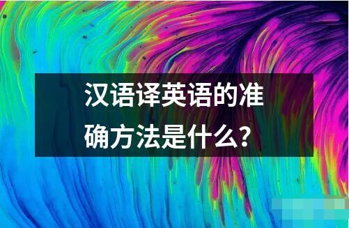 漢語譯英語的準(zhǔn)確方法是什么？