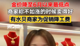 金價大跌 商家稱不如上漲時賣得好 為什么下降這么多？